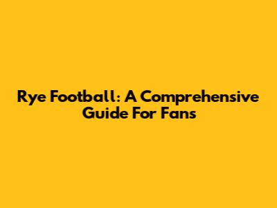 Rye Football: A Comprehensive Guide For Fans
