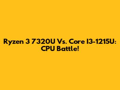 Ryzen 3 7320U Vs. Core I3-1215U: CPU Battle!