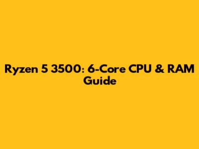Ryzen 5 3500: 6-Core CPU & RAM Guide