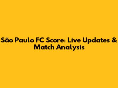 São Paulo FC Score: Live Updates & Match Analysis