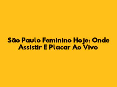 São Paulo Feminino Hoje: Onde Assistir E Placar Ao Vivo