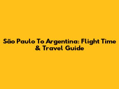São Paulo To Argentina: Flight Time & Travel Guide