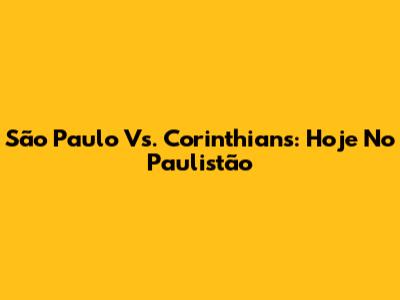 São Paulo Vs. Corinthians: Hoje No Paulistão