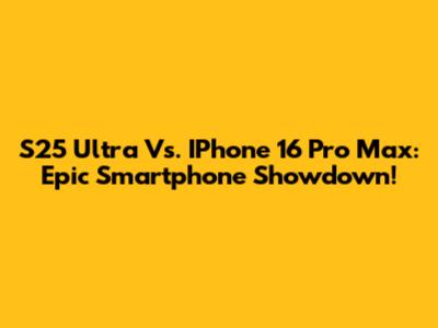 S25 Ultra Vs. IPhone 16 Pro Max: Epic Smartphone Showdown!