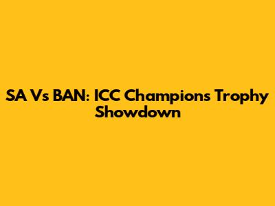 SA Vs BAN: ICC Champions Trophy Showdown