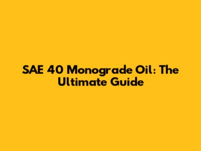 SAE 40 Monograde Oil: The Ultimate Guide