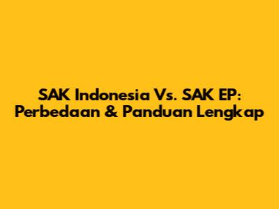 SAK Indonesia Vs. SAK EP: Perbedaan & Panduan Lengkap