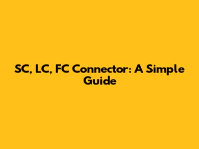 SC, LC, FC Connector: A Simple Guide