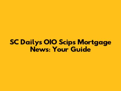 SC Daily's OIO Scips Mortgage News: Your Guide