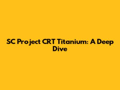 SC Project CRT Titanium: A Deep Dive