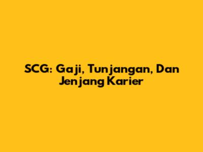 SCG: Gaji, Tunjangan, Dan Jenjang Karier