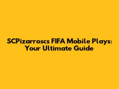 SCPizarrosc's FIFA Mobile Plays: Your Ultimate Guide