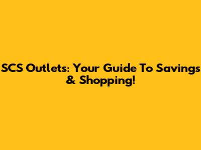 SCS Outlets: Your Guide To Savings & Shopping!