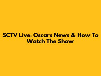 SCTV Live: Oscars News & How To Watch The Show