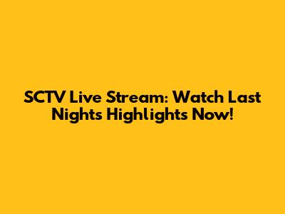 SCTV Live Stream: Watch Last Night's Highlights Now!