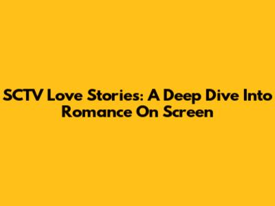 SCTV Love Stories: A Deep Dive Into Romance On Screen