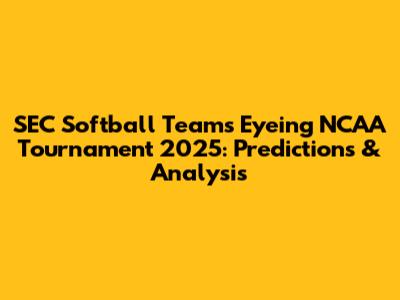 SEC Softball Teams Eyeing NCAA Tournament 2025: Predictions & Analysis