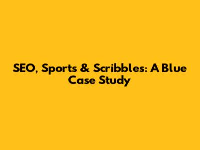 SEO, Sports & Scribbles: A Blue Case Study