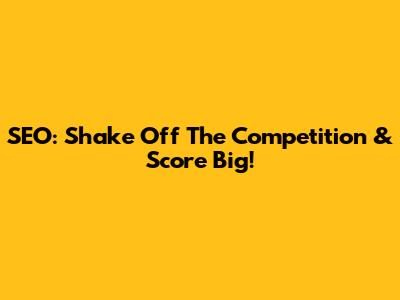 SEO: Shake Off The Competition & Score Big!