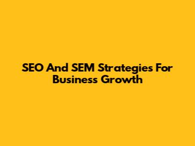 SEO And SEM Strategies For Business Growth