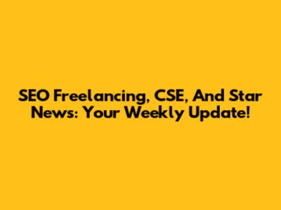 SEO Freelancing, CSE, And Star News: Your Weekly Update!