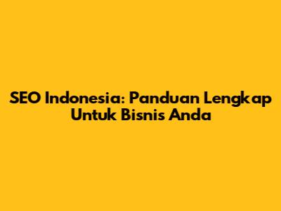 SEO Indonesia: Panduan Lengkap Untuk Bisnis Anda