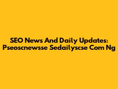 SEO News And Daily Updates: Pseoscnewsse Sedailyscse Com Ng