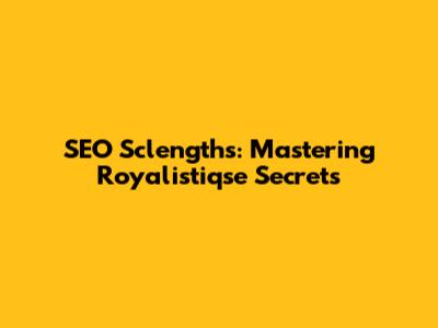 SEO Sclengths: Mastering Royalistiqse Secrets