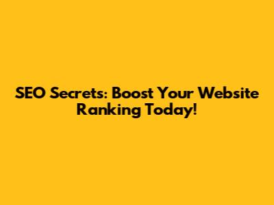 SEO Secrets: Boost Your Website Ranking Today!