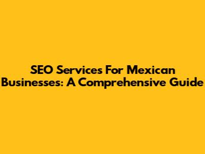SEO Services For Mexican Businesses: A Comprehensive Guide