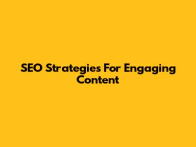 SEO Strategies For Engaging Content