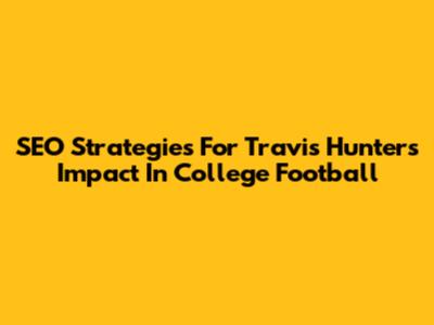 SEO Strategies For Travis Hunter's Impact In College Football