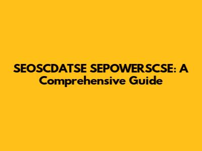 SEOSCDATSE SEPOWERSCSE: A Comprehensive Guide