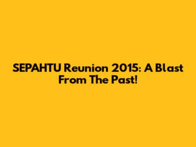 SEPAHTU Reunion 2015: A Blast From The Past!