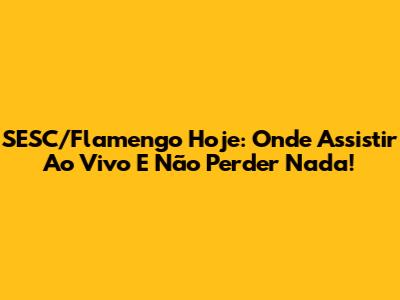 SESC/Flamengo Hoje: Onde Assistir Ao Vivo E Não Perder Nada!