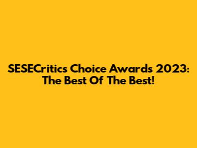 SESECritic's Choice Awards 2023: The Best Of The Best!