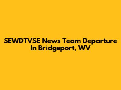 SEWDTVSE News Team Departure In Bridgeport, WV