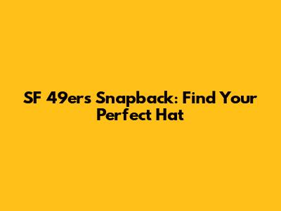 SF 49ers Snapback: Find Your Perfect Hat