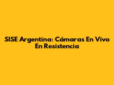 SISE Argentina: Cámaras En Vivo En Resistencia
