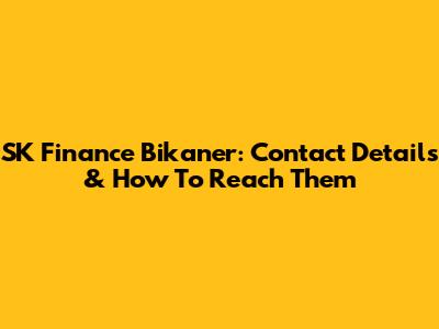 SK Finance Bikaner: Contact Details & How To Reach Them