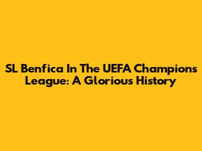 SL Benfica In The UEFA Champions League: A Glorious History