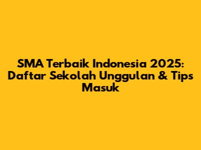 SMA Terbaik Indonesia 2025: Daftar Sekolah Unggulan & Tips Masuk