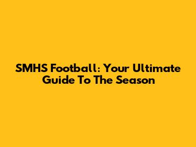 SMHS Football: Your Ultimate Guide To The Season
