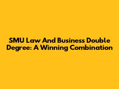 SMU Law And Business Double Degree: A Winning Combination