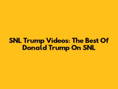 SNL Trump Videos: The Best Of Donald Trump On SNL