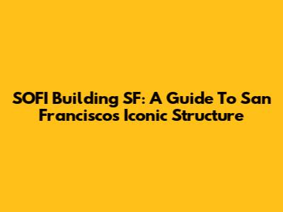 SOFI Building SF: A Guide To San Francisco's Iconic Structure
