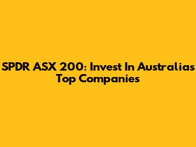SPDR ASX 200: Invest In Australia's Top Companies