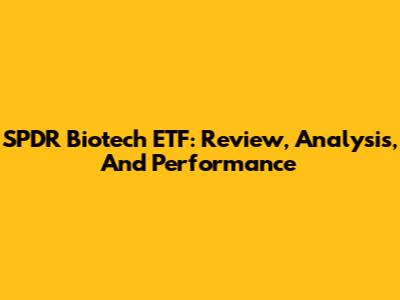 SPDR Biotech ETF: Review, Analysis, And Performance