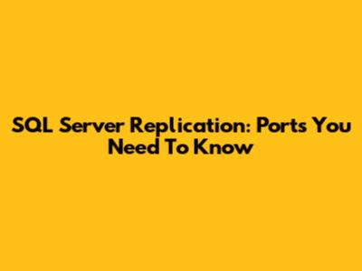 SQL Server Replication: Ports You Need To Know