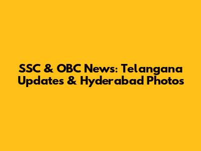 SSC & OBC News: Telangana Updates & Hyderabad Photos